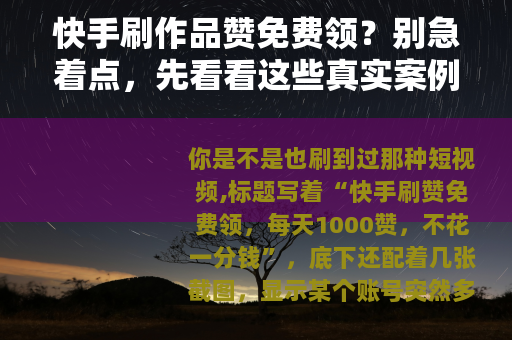快手刷作品赞免费领？别急着点，先看看这些真实案例