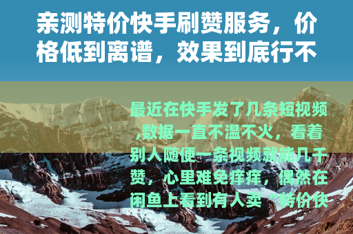 亲测特价快手刷赞服务，价格低到离谱，效果到底行不行？