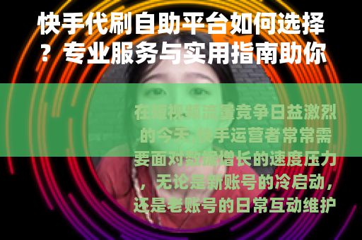 快手代刷自助平台如何选择？专业服务与实用指南助你高效运营
