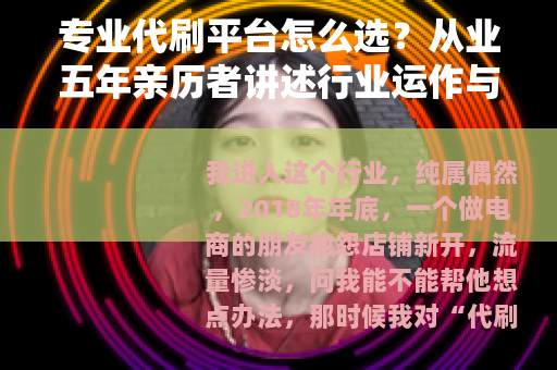 专业代刷平台怎么选？从业五年亲历者讲述行业运作与实用技巧