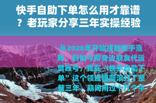 快手自助下单怎么用才靠谱？老玩家分享三年实操经验与避坑指南