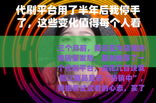 代刷平台用了半年后我停手了，这些变化值得每个人看看