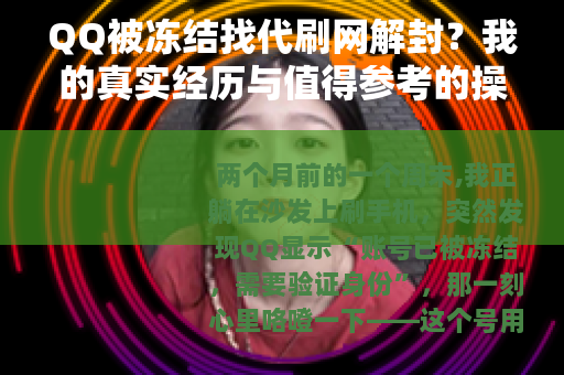QQ被冻结找代刷网解封？我的真实经历与值得参考的操作建议