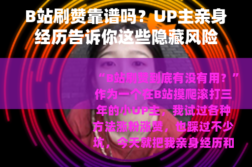 B站刷赞靠谱吗？UP主亲身经历告诉你这些隐藏风险