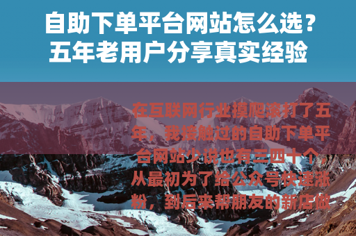 自助下单平台网站怎么选？五年老用户分享真实经验
