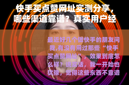 快手买点赞网址实测分享，哪些渠道靠谱？真实用户经验参考