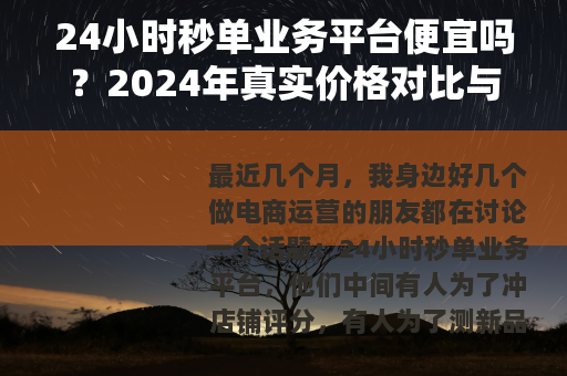 24小时秒单业务平台便宜吗?2024年真实价格对比与省钱攻略 24小时秒单业务平台便宜吗?2024年真实价格对比与省钱攻略