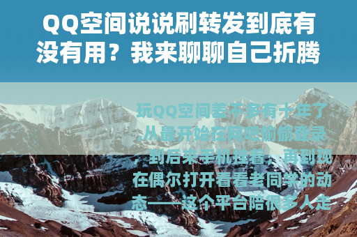QQ空间说说刷转发到底有没有用？我来聊聊自己折腾过的那些事