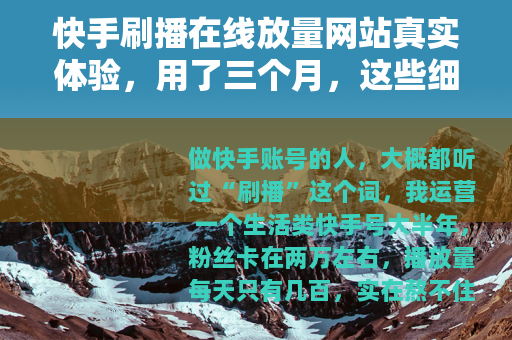 快手刷播在线放量网站真实体验，用了三个月，这些细节你必须知道