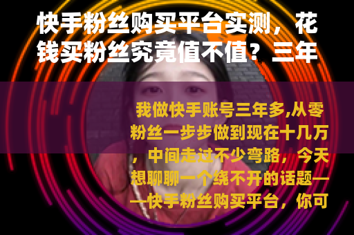 快手粉丝购买平台实测，花钱买粉丝究竟值不值？三年老玩家说实话