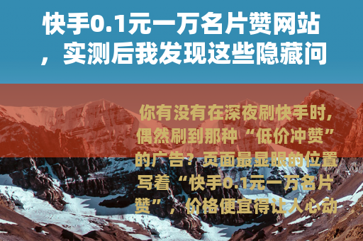 快手0.1元一万名片赞网站，实测后我发现这些隐藏问题必须说清楚