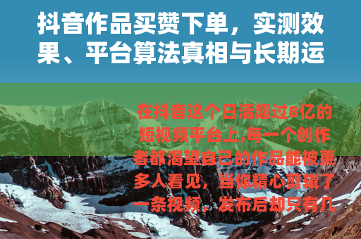 抖音作品买赞下单，实测效果、平台算法真相与长期运营的取舍