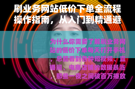 刷业务网站低价下单全流程操作指南，从入门到精通避免踩坑