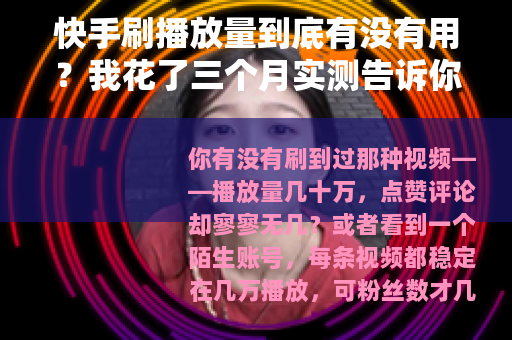 快手刷播放量到底有没有用?我花了三个月实测告诉你真实结果 快手刷播放量到底有没有用?我花了三个月实测告诉你真实结果