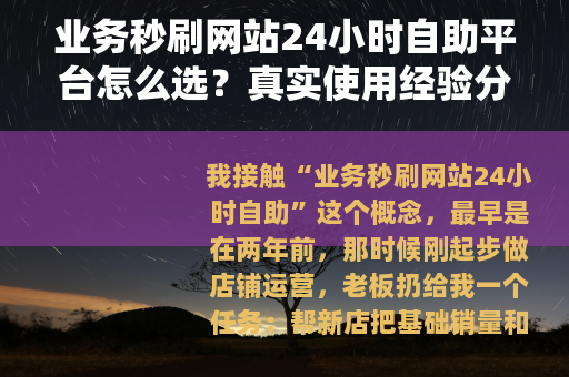 业务秒刷网站24小时自助平台怎么选？真实使用经验分享