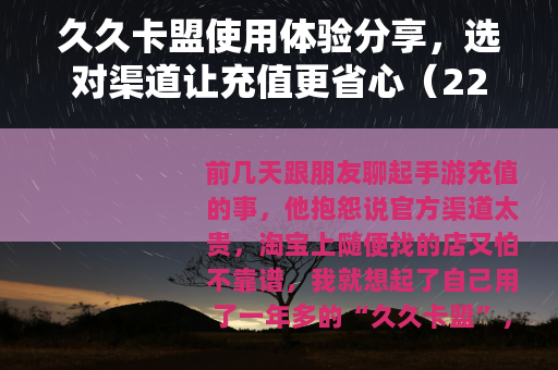 久久卡盟使用体验分享，选对渠道让充值更省心（22字）