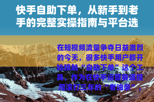 快手自助下单,从新手到老手的完整实操指南与平台选择经验分享 快手自助下单,从新手到老手的完整实操指南与平台选择经验分享