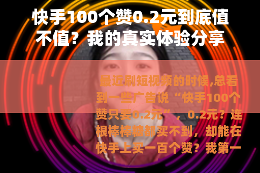 快手100个赞0.2元到底值不值？我的真实体验分享