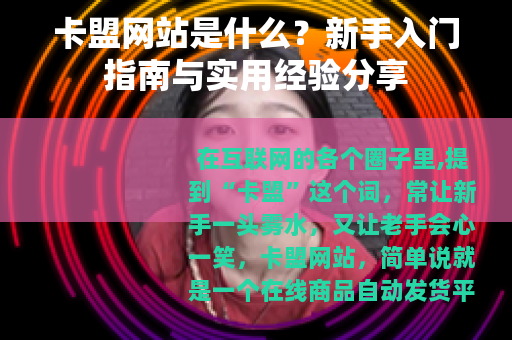 卡盟网站是什么？新手入门指南与实用经验分享