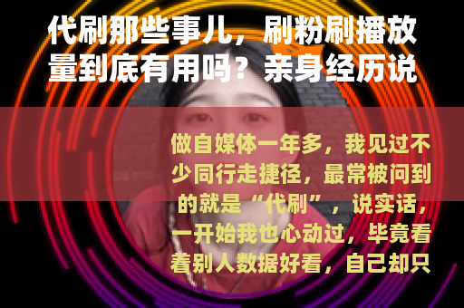 代刷那些事儿，刷粉刷播放量到底有用吗？亲身经历说清楚