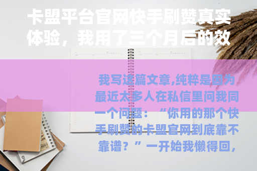 卡盟平台官网快手刷赞真实体验，我用了三个月后的效果与心得