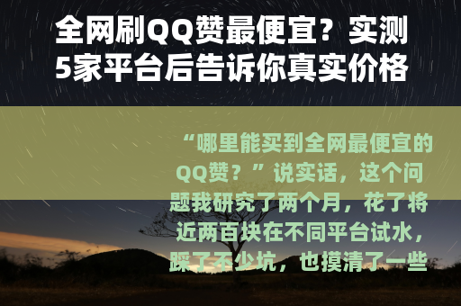 全网刷QQ赞最便宜？实测5家平台后告诉你真实价格和避坑指南