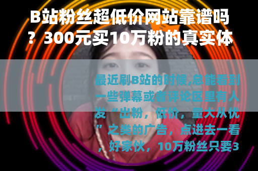 B站粉丝超低价网站靠谱吗？300元买10万粉的真实体验与教训