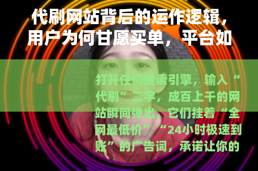 代刷网站背后的运作逻辑，用户为何甘愿买单，平台如何反制与博弈