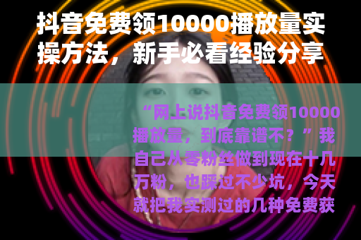 抖音免费领10000播放量实操方法，新手必看经验分享
