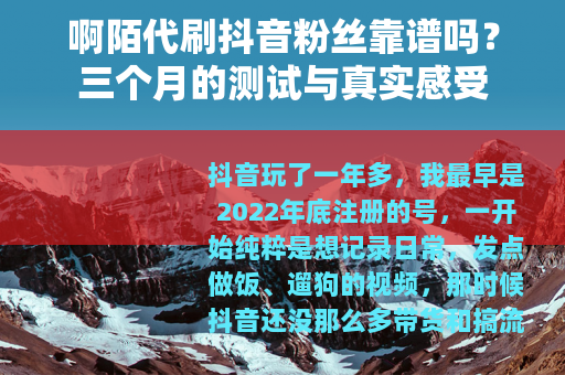 啊陌代刷抖音粉丝靠谱吗？三个月的测试与真实感受