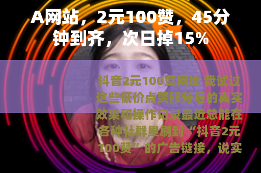 A网站，2元100赞，45分钟到齐，次日掉15%