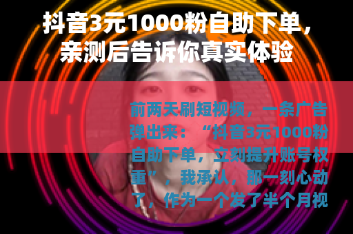 抖音3元1000粉自助下单，亲测后告诉你真实体验
