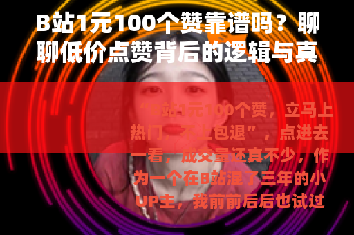 B站1元100个赞靠谱吗？聊聊低价点赞背后的逻辑与真实影响