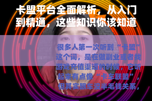 卡盟平台全面解析，从入门到精通，这些知识你该知道