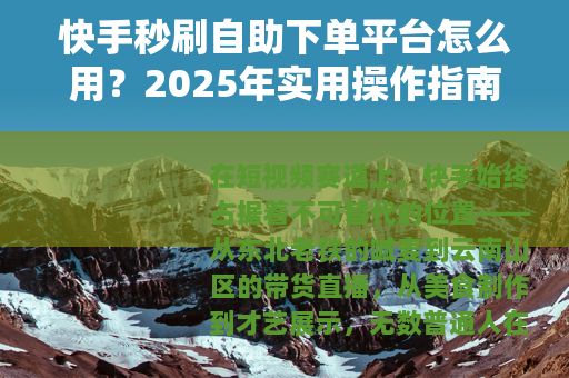 快手秒刷自助下单平台怎么用？2025年实用操作指南与效果实测