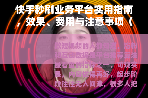 快手秒刷业务平台实用指南,效果、费用与注意事项(亲测分享) 快手秒刷业务平台实用指南,效果、费用与注意事项(亲测分享)