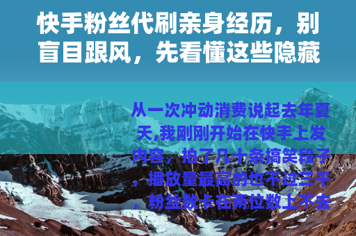 快手粉丝代刷亲身经历,别盲目跟风,先看懂这些隐藏的门道 快手粉丝代刷亲身经历,别盲目跟风,先看懂这些隐藏的门道