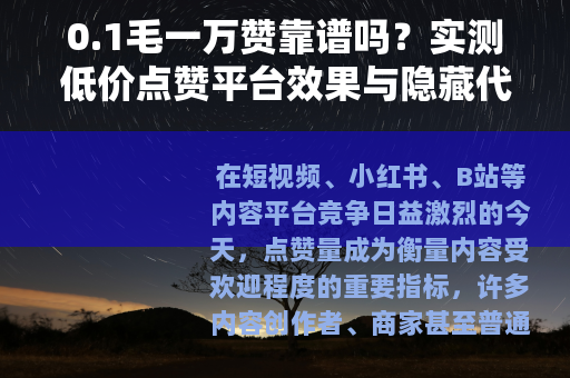 0.1毛一万赞靠谱吗？实测低价点赞平台效果与隐藏代价