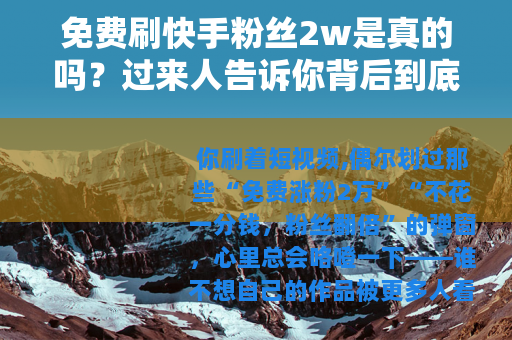 免费刷快手粉丝2w是真的吗？过来人告诉你背后到底怎么回事