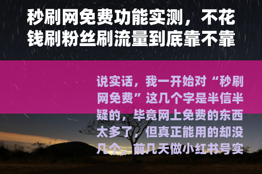 秒刷网免费功能实测,不花钱刷粉丝刷流量到底靠不靠谱 秒刷网免费功能实测,不花钱刷粉丝刷流量到底靠不靠谱