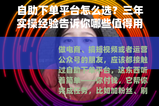 自助下单平台怎么选？三年实操经验告诉你哪些值得用（附避坑方法）