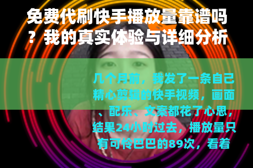 免费代刷快手播放量靠谱吗？我的真实体验与详细分析
