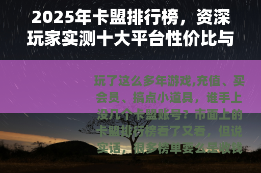 2025年卡盟排行榜，资深玩家实测十大平台性价比与稳定性对比