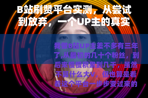 B站刷赞平台实测,从尝试到放弃,一个UP主的真实记录 B站刷赞平台实测,从尝试到放弃,一个UP主的真实记录
