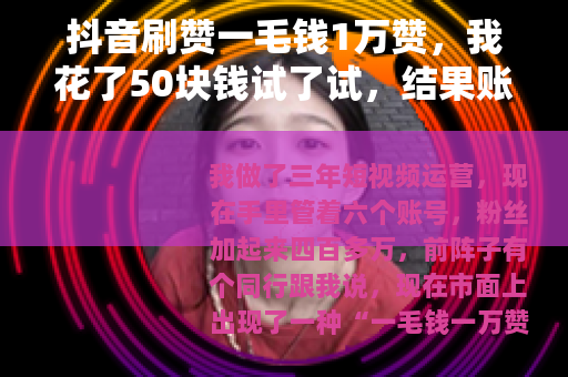 抖音刷赞一毛钱1万赞，我花了50块钱试了试，结果账号直接废了