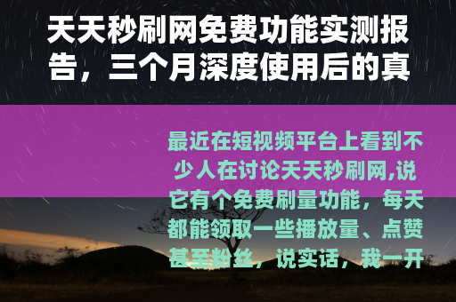 天天秒刷网免费功能实测报告，三个月深度使用后的真实感受与数据