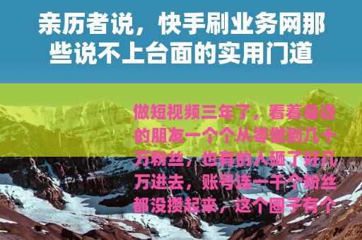 亲历者说，快手刷业务网那些说不上台面的实用门道