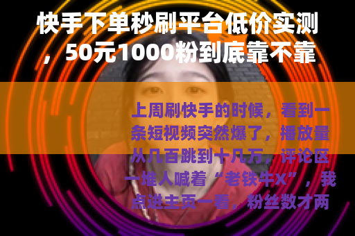 快手下单秒刷平台低价实测,50元1000粉到底靠不靠谱? 快手下单秒刷平台低价实测,50元1000粉到底靠不靠谱?