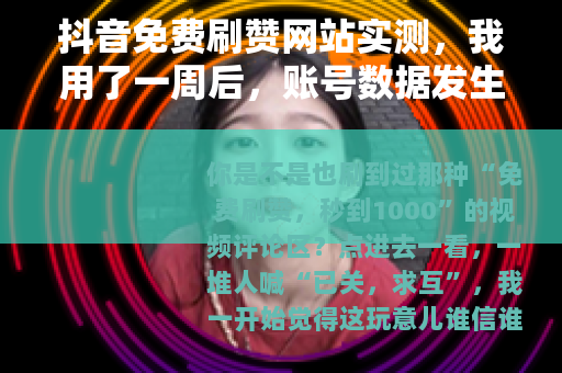 抖音免费刷赞网站实测，我用了一周后，账号数据发生了这些变化