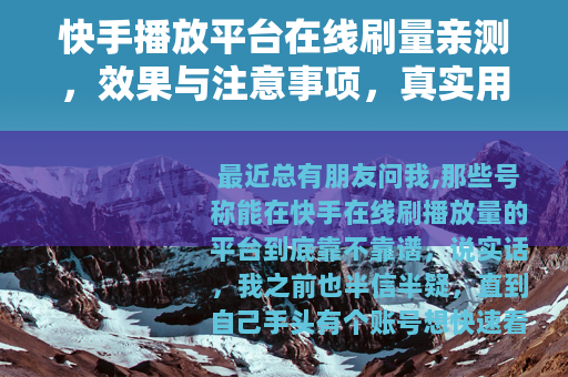 快手播放平台在线刷量亲测，效果与注意事项，真实用户来聊聊